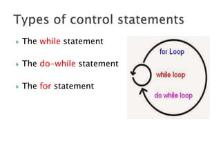  The while statement
 The do-while statement
 The for statement
 