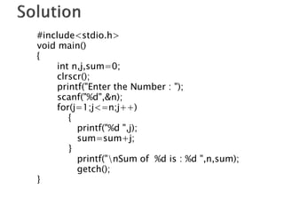 #include<stdio.h>
void main()
{
int n,j,sum=0;
clrscr();
printf("Enter the Number : ");
scanf("%d",&n);
for(j=1;j<=n;j++)
{
printf("%d ",j);
sum=sum+j;
}
printf("nSum of %d is : %d ",n,sum);
getch();
}
 