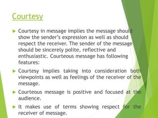 Courtesy
 Courtesy in message implies the message should
show the sender’s expression as well as should
respect the recei...