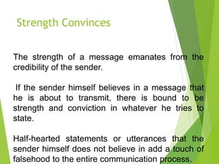 Strength Convinces
The strength of a message emanates from the
credibility of the sender.
If the sender himself believes i...