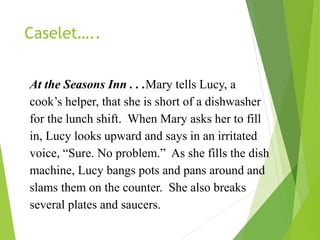 Caselet…..
At the Seasons Inn . . .Mary tells Lucy, a
cook’s helper, that she is short of a dishwasher
for the lunch shift...
