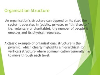 Organisation Structure
An organisation’s structure can depend on its size, the
sector it operates in (public, private, or ...