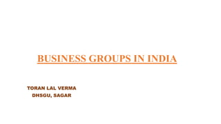 BUSINESS GROUPS IN INDIA
TORAN LAL VERMA
DHSGU, SAGAR
 