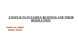 CONFLICTS IN FAMILY BUSINESS AND THEIR
RESOLUTION
TORAN LAL VERMA
DHSGU, SAGAR
 