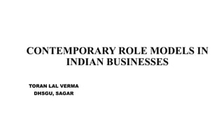 CONTEMPORARY ROLE MODELS IN
INDIAN BUSINESSES
TORAN LAL VERMA
DHSGU, SAGAR
 