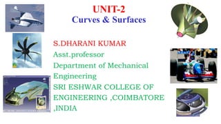 S.DHARANI KUMAR
Asst.professor
Department of Mechanical
Engineering
SRI ESHWAR COLLEGE OF
ENGINEERING ,COIMBATORE
,INDIA
UNIT-2
Curves & Surfaces
 