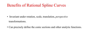 Benefits of Rational Spline Curves
• Invariant under rotation, scale, translation, perspective
transformations.
• Can precisely define the conic sections and other analytic functions.
 