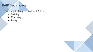 RAID Techniques
Three key techniques used for RAID are:
Ø Striping
Ø Mirroring
Ø Parity
 