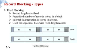 Record Blocking - Types
3. Variable-length unspanned blocking
1. Fixed blocking
Ø Record lengths are fixed
Ø Prescribed number of records stored in a block
Ø Internal fragmentation is stored in a block.
Ø Used for sequential files with fixed-length records
 