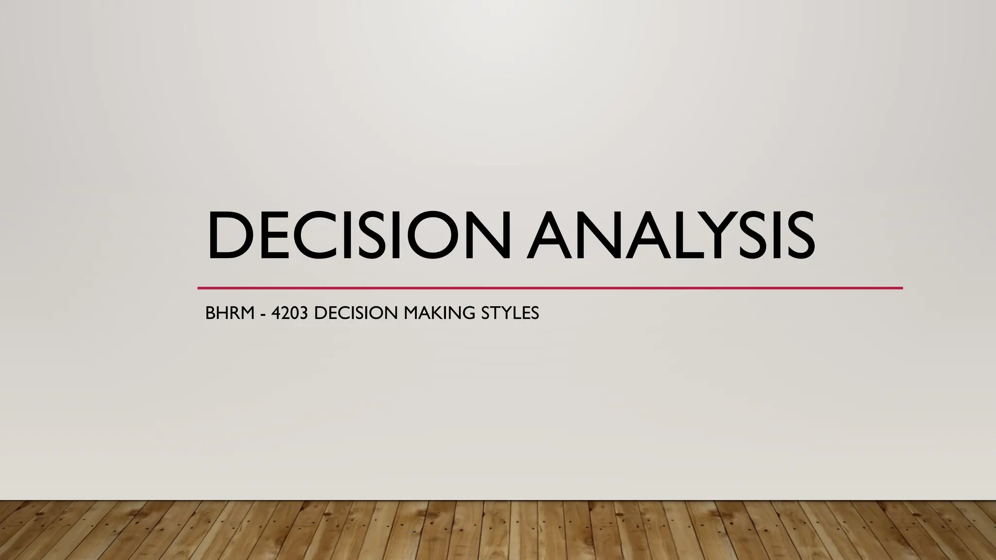 DECISION ANALYSIS
BHRM - 4203 DECISION MAKING STYLES
 