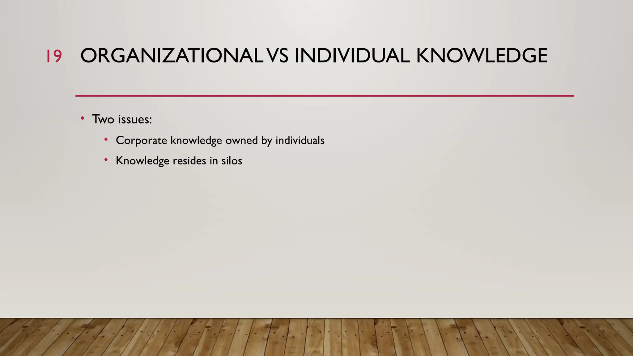 19 ORGANIZATIONALVS INDIVIDUAL KNOWLEDGE
• Two issues:
• Corporate knowledge owned by individuals
• Knowledge resides in silos
 