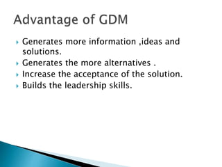  Generates more information ,ideas and 
solutions. 
 Generates the more alternatives . 
 Increase the acceptance of the solution. 
 Builds the leadership skills. 
 