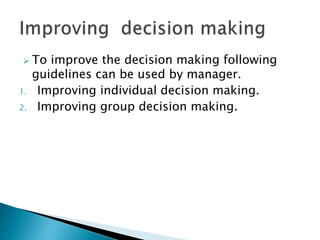  To improve the decision making following 
guidelines can be used by manager. 
1. Improving individual decision making. 
2. Improving group decision making. 
 