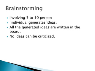  Involving 5 to 10 person 
 individual generates ideas. 
 All the generated ideas are written in the 
board. 
 No ideas can be criticized. 
 