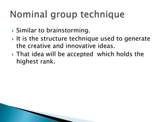  Similar to brainstorming. 
 It is the structure technique used to generate 
the creative and innovative ideas. 
 That idea will be accepted which holds the 
highest rank. 
 