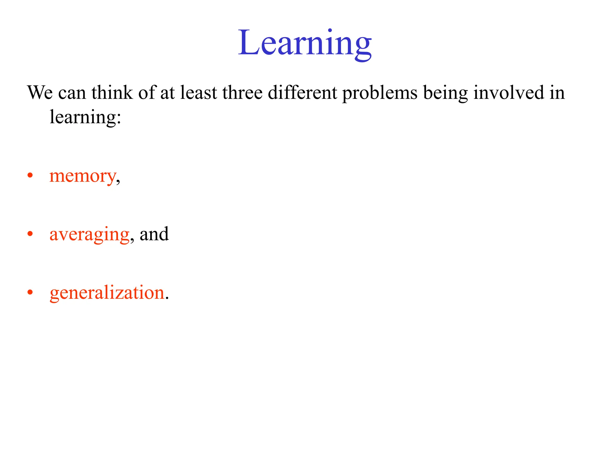 Learning
We can think of at least three different problems being involved in
learning:
• memory,
• averaging, and
• generalization.
 