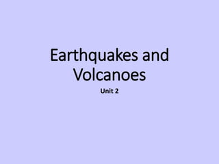 Earthquakes and
Volcanoes
Unit 2
 