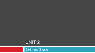Earth and Space
UNIT 2
 