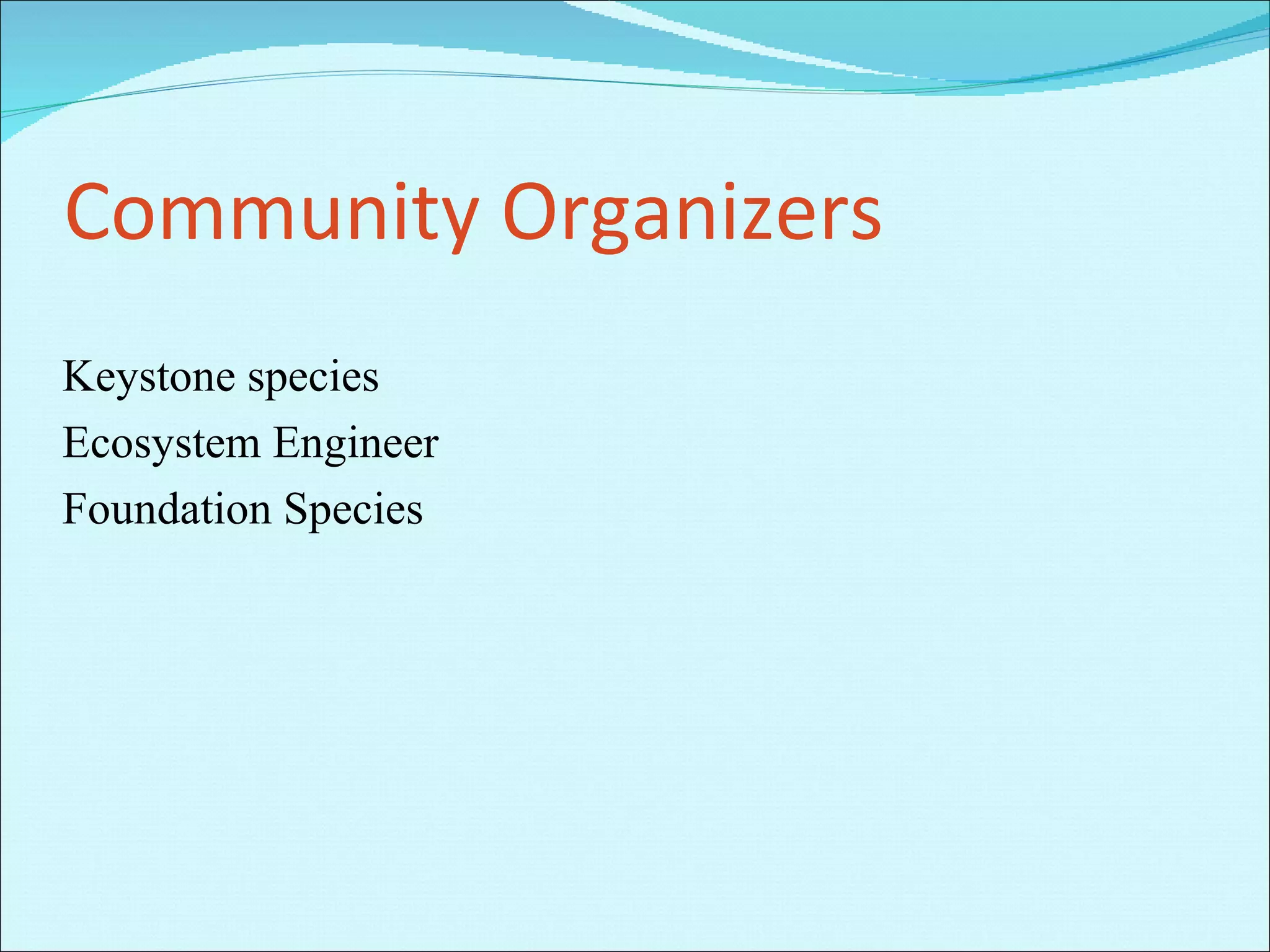 Community Organizers Keystone species Ecosystem Engineer Foundation Species 