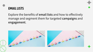 EMAILLISTS
Explore the beneﬁts of email lists and how to effectively
manage and segment them for targeted campaigns and
engagement.
 