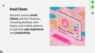 EmailClients
Discover various email
clients and their features,
including desktop, web-
based, and mobile options,
to optimize user experience
and productivity.
 