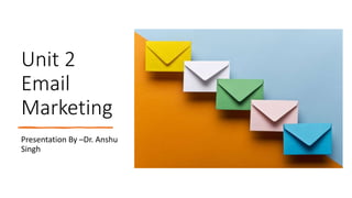 Unit 2
Email
Marketing
Presentation By –Dr. Anshu
Singh
 