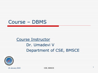 Course – DBMS
Course Instructor
Dr. Umadevi V
Department of CSE, BMSCE
24 January 2024 CSE, BMSCE
1
 