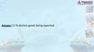 Answer: C) To declare goods being exported
 