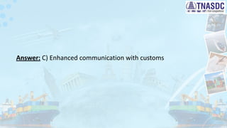 Answer: C) Enhanced communication with customs
 