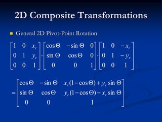 2D Composite Transformations
 General 2D Pivot-Point Rotation




































100
10
01
100
0cossin
0sincos
100
10
01
r
r
r
r
y
x
y
x













100
sin)cos1(cossin
sin)cos1(sincos
rr
rr
xy
yx
 