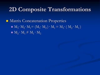 2D Composite Transformations
 Matrix Concatenation Properties
 M3· M2· M1= (M3· M2 ) · M1 = M3· ( M2 · M1 )
 M2 · M1 ≠ M1 · M2
 