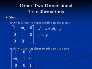 Other Two Dimensional
Transformations
 Shear
 An x-direction shear relative to the x axis
 An y-direction shear relative to the y axis










100
01
001
ysh










100
010
01 xsh
yy
yshxx x


'
'
 