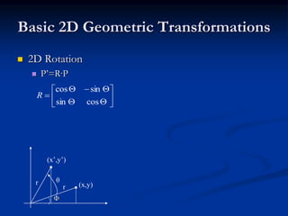 Basic 2D Geometric Transformations
 2D Rotation
 P’=R·P
Φ
(x,y)r
r θ
(x’,y’)









cossin
sincos
R
 