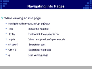 Navigating info Pages


 While viewing an info page
    Navigate with arrows, pgUp, pgDown

    Tab             move the next link
    Enter           Follow link the cursor is on
    n/p/u           View next/previous/up-one node
    s[<text>]       Search for text
    Ctr + S         Search for next text
    q               Quit vewing page
 