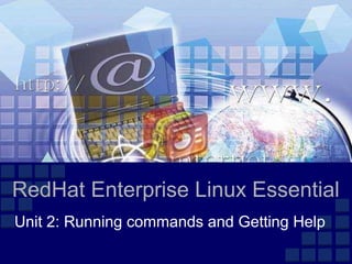 RedHat Enterprise Linux Essential
Unit 2: Running commands and Getting Help
 