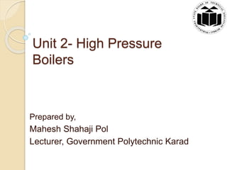 Unit 2- High Pressure
Boilers
Prepared by,
Mahesh Shahaji Pol
Lecturer, Government Polytechnic Karad
 