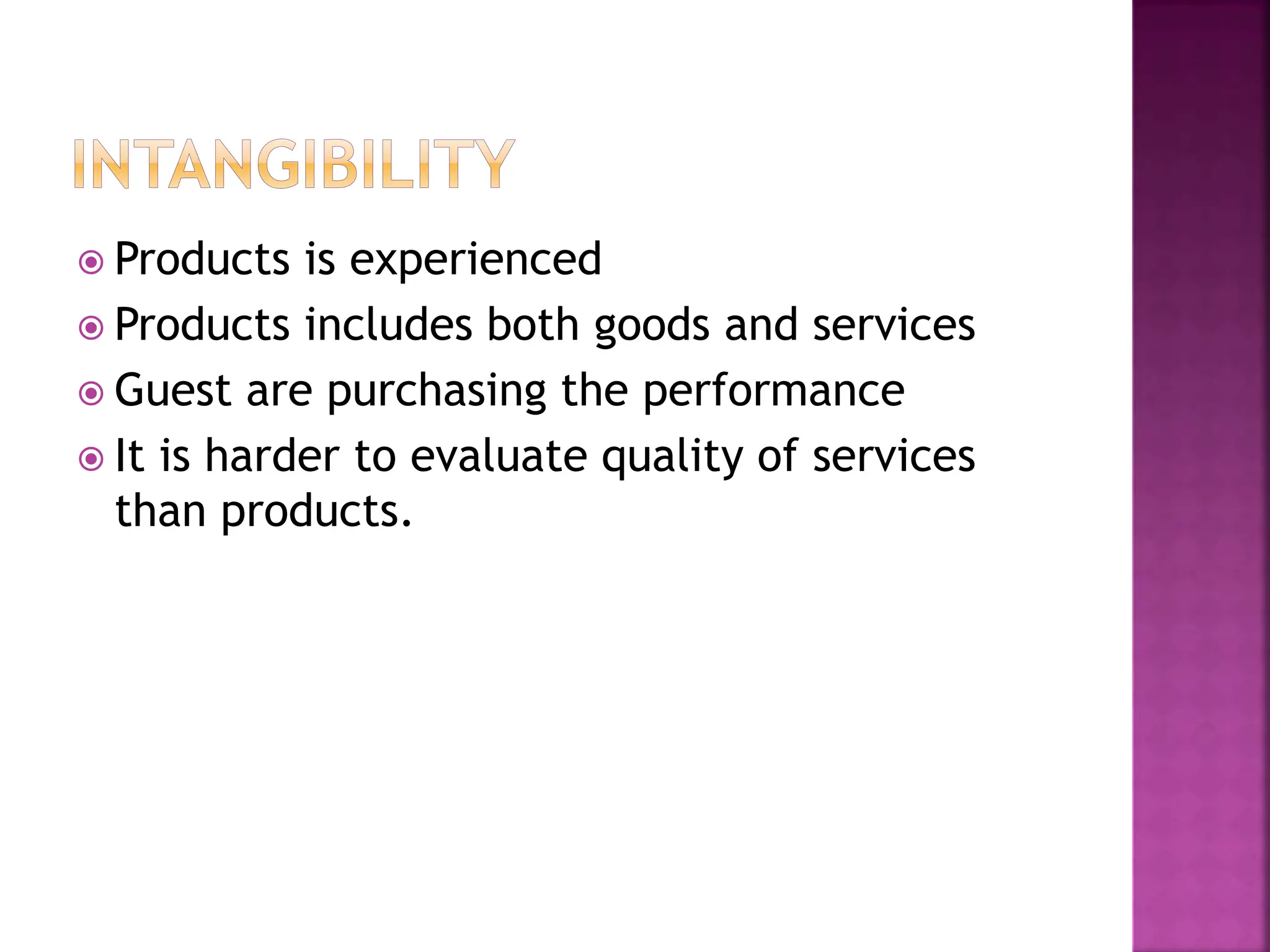  Products is experienced
 Products includes both goods and services
 Guest are purchasing the performance
 It is harder to evaluate quality of services
than products.
 