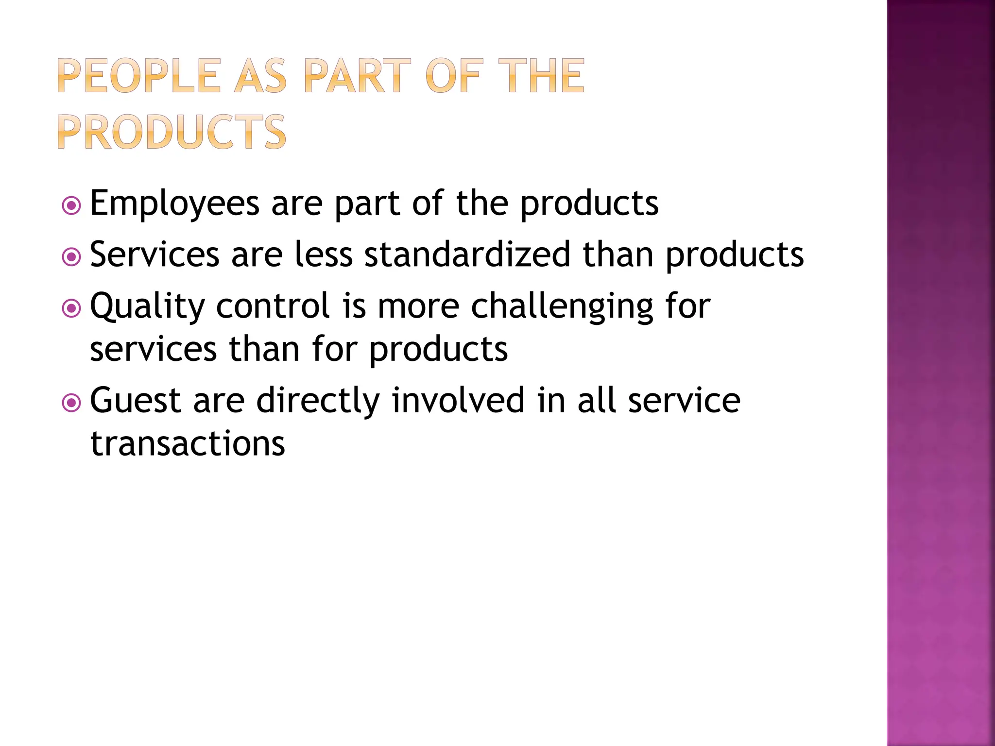  Employees are part of the products
 Services are less standardized than products
 Quality control is more challenging for
services than for products
 Guest are directly involved in all service
transactions
 