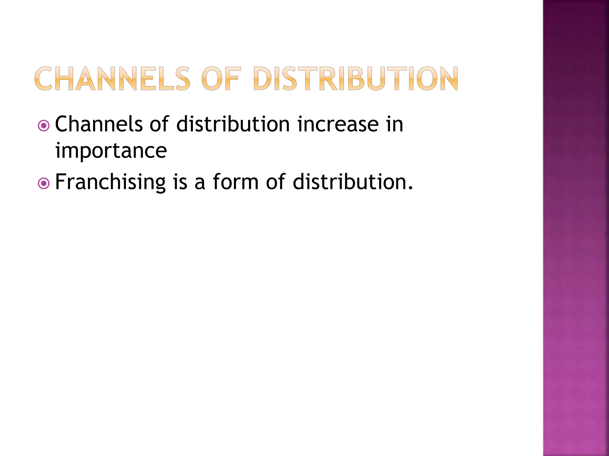  Channels of distribution increase in
importance
 Franchising is a form of distribution.
 