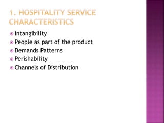  Intangibility
 People as part of the product
 Demands Patterns
 Perishability
 Channels of Distribution
 