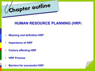 HUMAN RESOURCE PLANNING (HRP)
• Meaning and definition HRP
• Importance of HRP
• Factors affecting HRP
• HRP Process
• Barriers for successful HRP
 