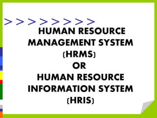 > > > > > > > >
HUMAN RESOURCE
MANAGEMENT SYSTEM
(HRMS)
OR
HUMAN RESOURCE
INFORMATION SYSTEM
(HRIS)
 