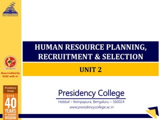 Reaccredited by
NAAC with A+
Presidency
Group
Presidency
College
Presidency College
Hebbal – Kempapura, Bengaluru – 560024
www.presidencycollege.ac.in
HUMAN RESOURCE PLANNING,
RECRUITMENT & SELECTION
UNIT 2
 