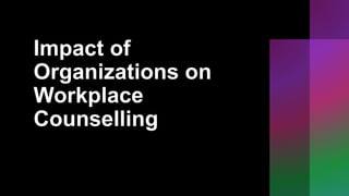 Impact of
Organizations on
Workplace
Counselling
 
