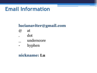 Email Information
lucianaviter@gmail.com
@ at
. dot
_ underscore
- hyphen
nickname: Lu
 