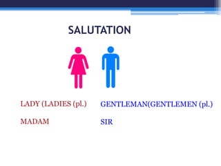 SALUTATION
LADY (LADIES (pl.)
MADAM
GENTLEMAN(GENTLEMEN (pl.)
SIR
 