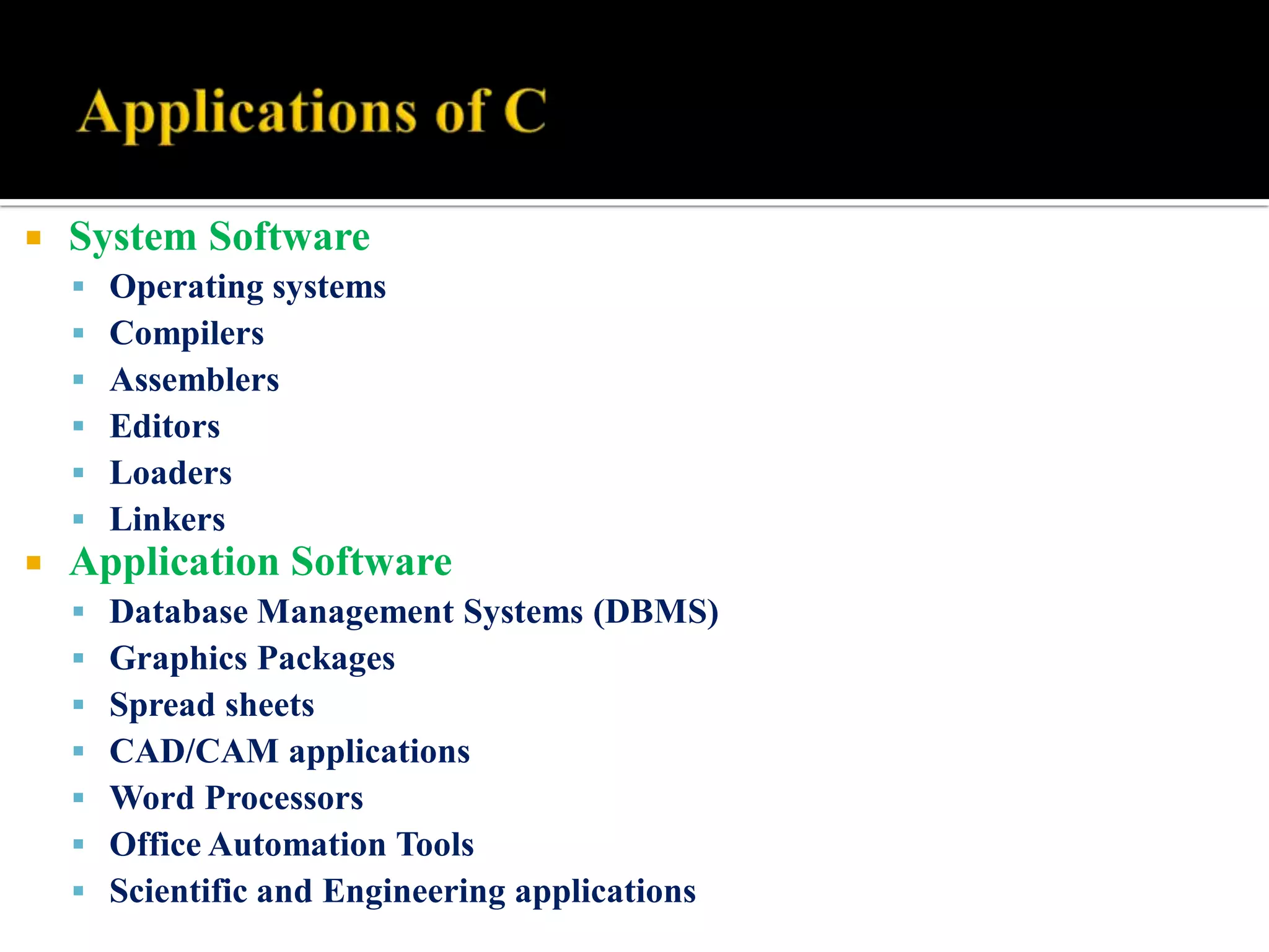  System Software
 Operating systems
 Compilers
 Assemblers
 Editors
 Loaders
 Linkers
 Application Software
 Database Management Systems (DBMS)
 Graphics Packages
 Spread sheets
 CAD/CAM applications
 Word Processors
 Office Automation Tools
 Scientific and Engineering applications
 