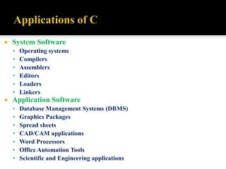  System Software
 Operating systems
 Compilers
 Assemblers
 Editors
 Loaders
 Linkers
 Application Software
 Database Management Systems (DBMS)
 Graphics Packages
 Spread sheets
 CAD/CAM applications
 Word Processors
 Office Automation Tools
 Scientific and Engineering applications
 