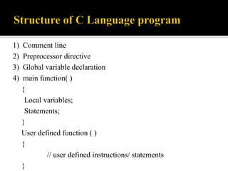 1) Comment line
2) Preprocessor directive
3) Global variable declaration
4) main function( )
{
Local variables;
Statements;
}
User defined function ( )
{
// user defined instructions/ statements
}
 