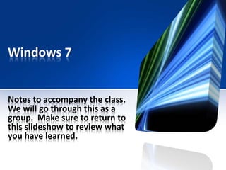 Windows 7


Notes to accompany the class.
We will go through this as a
group. Make sure to return to
this slideshow to review what
you have learned.
 